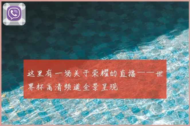 这里有一场关于荣耀的直播——世界杯高清频道全景呈现