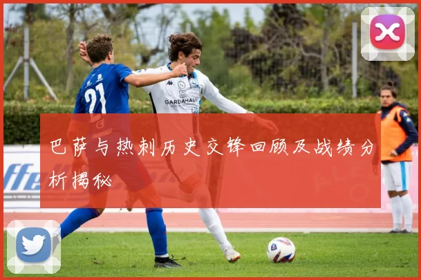 巴萨与热刺历史交锋回顾及战绩分析揭秘