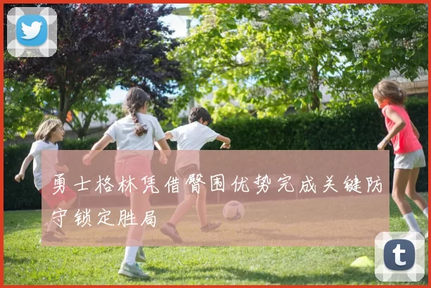 勇士格林凭借臀围优势完成关键防守锁定胜局