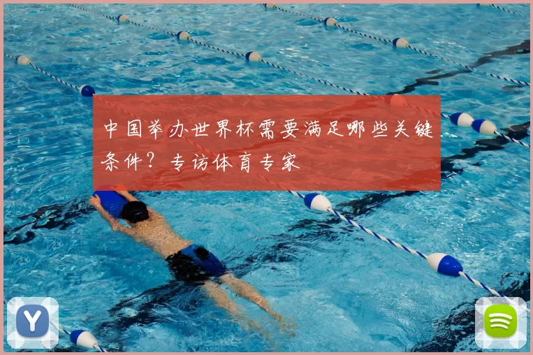 中国举办世界杯需要满足哪些关键条件？专访体育专家