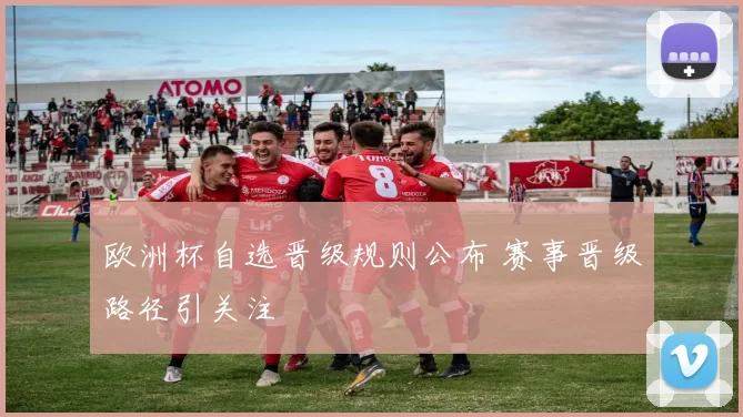 欧洲杯自选晋级规则公布 赛事晋级路径引关注