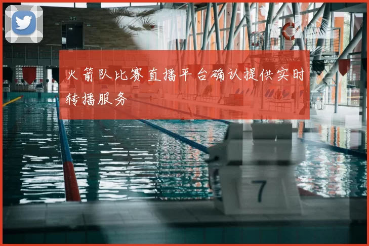 火箭队比赛直播平台确认提供实时转播服务
