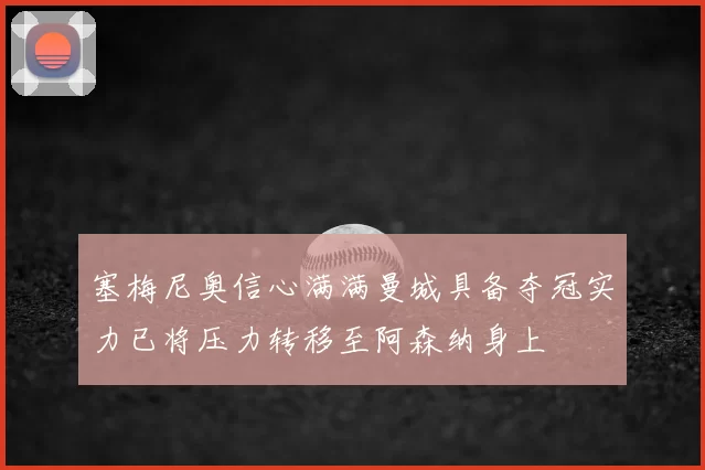 塞梅尼奥信心满满曼城具备夺冠实力已将压力转移至阿森纳身上