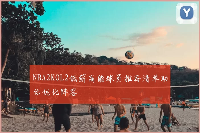 NBA2KOL2低薪高能球员推荐清单助你优化阵容