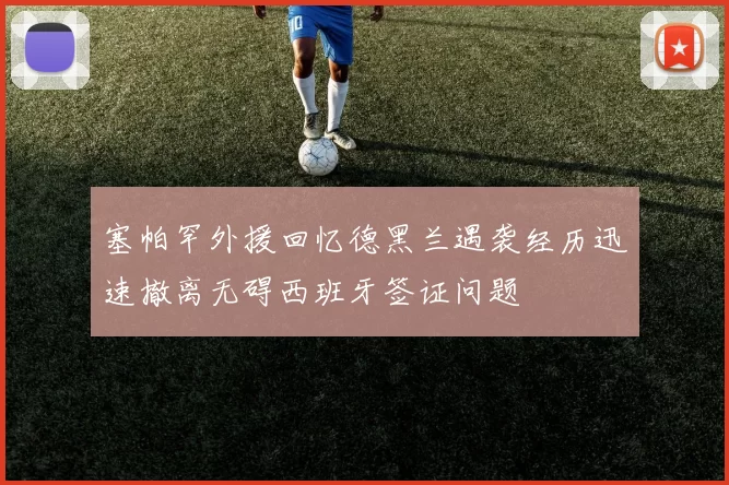 塞帕罕外援回忆德黑兰遇袭经历迅速撤离无碍西班牙签证问题