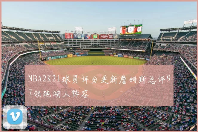 NBA2K21球员评分更新詹姆斯总评97领跑湖人阵容