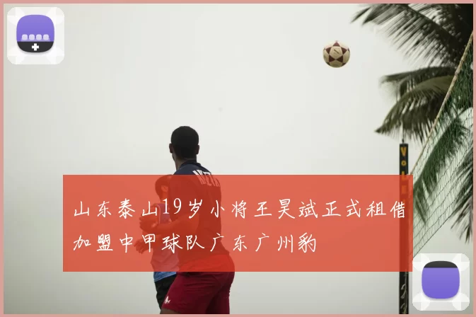 山东泰山19岁小将王昊斌正式租借加盟中甲球队广东广州豹