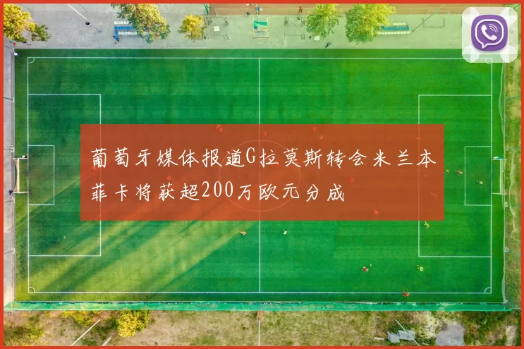 葡萄牙媒体报道G拉莫斯转会米兰本菲卡将获超200万欧元分成