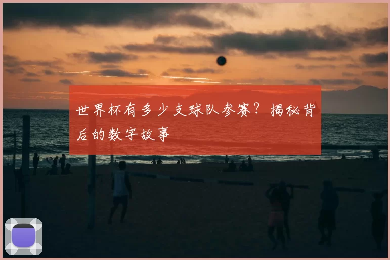 世界杯有多少支球队参赛?揭秘背后的数字故事