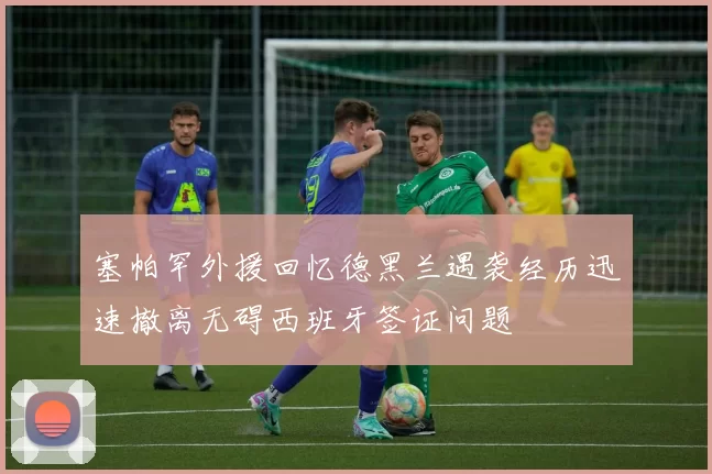 塞帕罕外援回忆德黑兰遇袭经历迅速撤离无碍西班牙签证问题