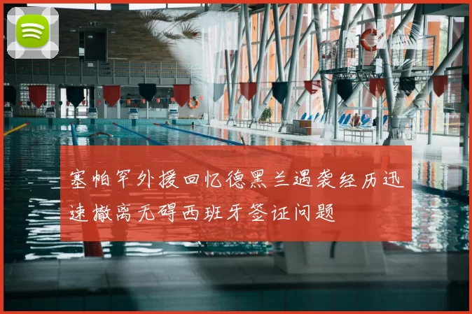 塞帕罕外援回忆德黑兰遇袭经历迅速撤离无碍西班牙签证问题