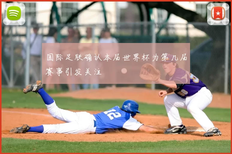 国际足联确认本届世界杯为第几届赛事引发关注