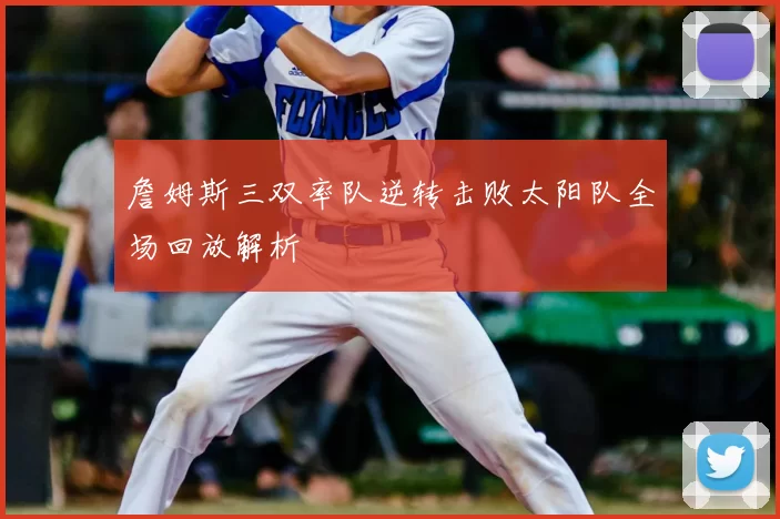 詹姆斯三双率队逆转击败太阳队全场回放解析