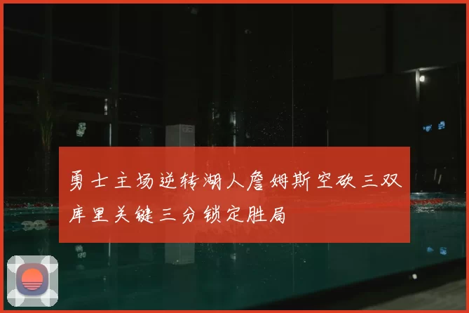 勇士主场逆转湖人詹姆斯空砍三双库里关键三分锁定胜局