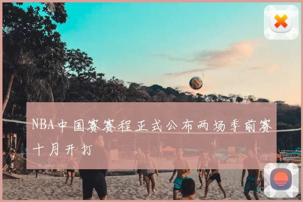 NBA中国赛赛程正式公布两场季前赛十月开打