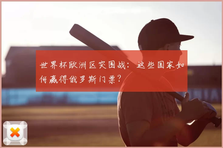 世界杯欧洲区突围战:这些国家如何赢得俄罗斯门票?