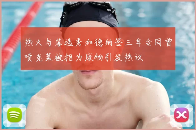 热火与落选秀加德纳签三年合同曾喷克莱被指为废物引发热议