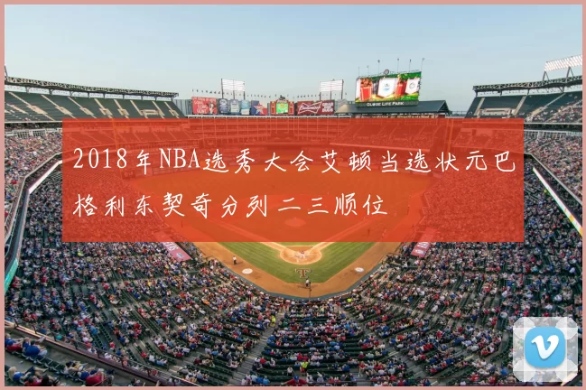 2018年NBA选秀大会艾顿当选状元巴格利东契奇分列二三顺位
