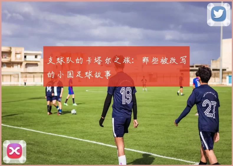 支球队的卡塔尔之旅：那些被改写的小国足球故事