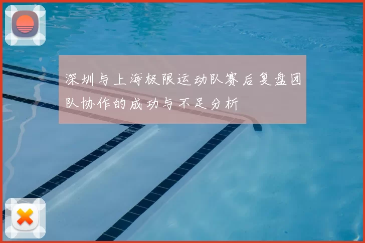 深圳与上海极限运动队赛后复盘团队协作的成功与不足分析