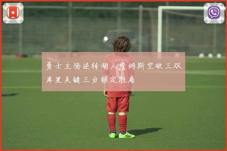 勇士主场逆转湖人詹姆斯空砍三双库里关键三分锁定胜局