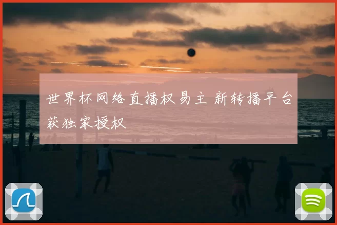 世界杯网络直播权易主 新转播平台获独家授权