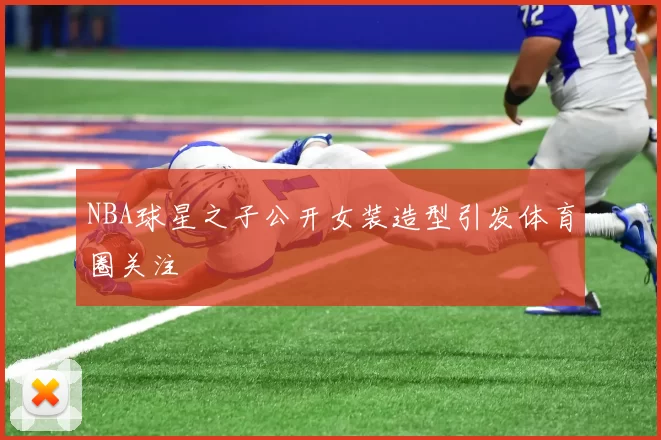 NBA球星之子公开女装造型引发体育圈关注