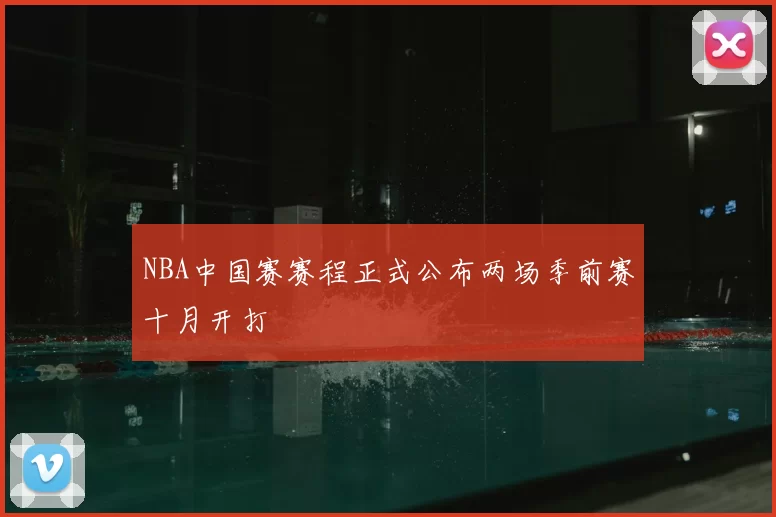 NBA中国赛赛程正式公布两场季前赛十月开打