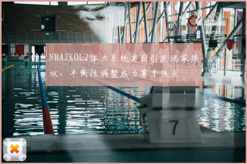 NBA2KOL2体力系统更新引发玩家热议，平衡性调整成为赛季焦点
