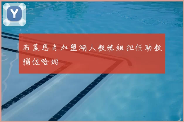 布莱恩肖加盟湖人教练组担任助教辅佐哈姆