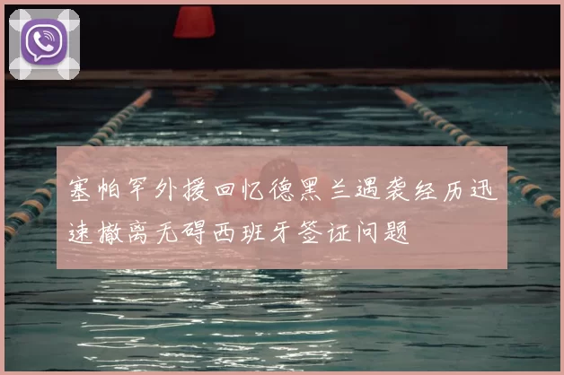 塞帕罕外援回忆德黑兰遇袭经历迅速撤离无碍西班牙签证问题