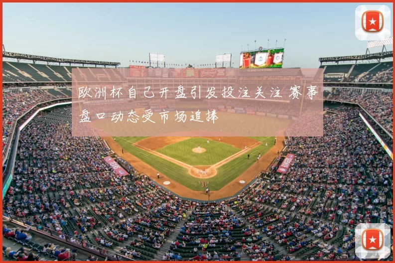 欧洲杯自己开盘引发投注关注 赛事盘口动态受市场追捧