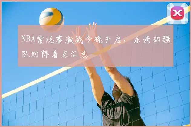 NBA常规赛激战今晚开启，东西部强队对阵看点汇总