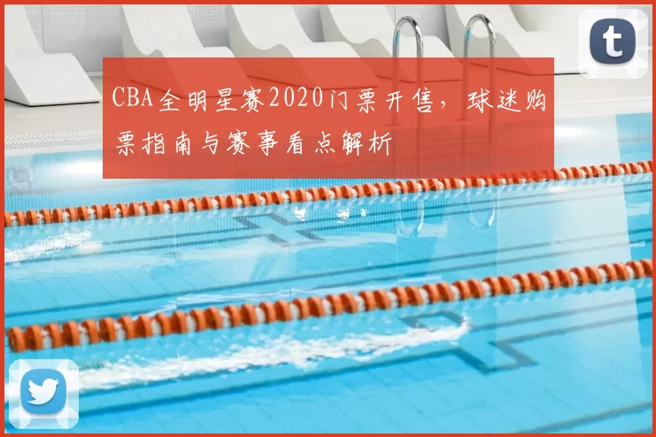 CBA全明星赛2020门票开售，球迷购票指南与赛事看点解析