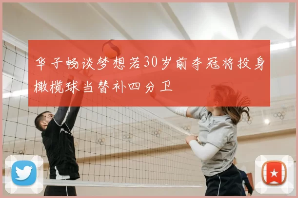 华子畅谈梦想若30岁前夺冠将投身橄榄球当替补四分卫