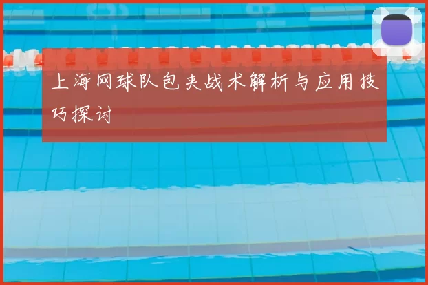 上海网球队包夹战术解析与应用技巧探讨