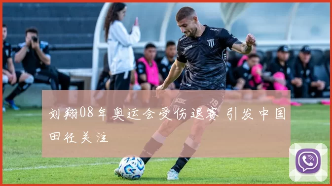 刘翔08年奥运会受伤退赛 引发中国田径关注
