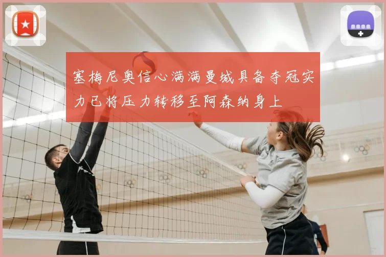 塞梅尼奥信心满满曼城具备夺冠实力已将压力转移至阿森纳身上