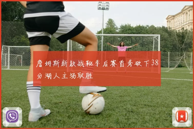 詹姆斯新款战靴季后赛首秀砍下38分湖人主场取胜