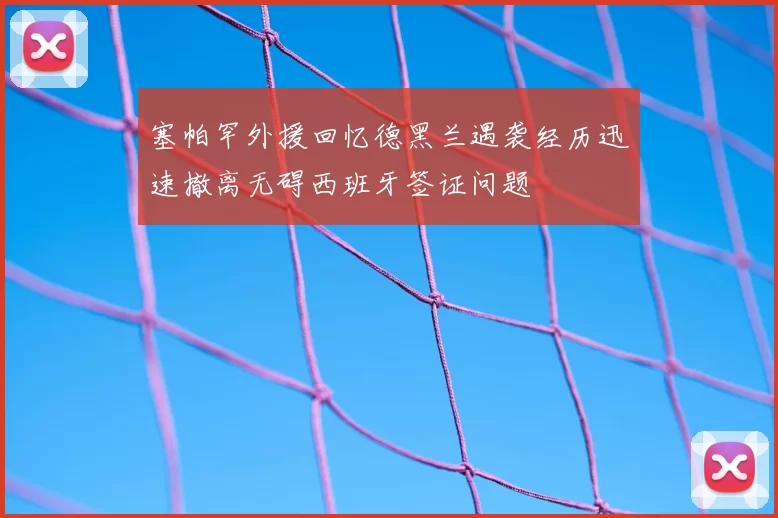塞帕罕外援回忆德黑兰遇袭经历迅速撤离无碍西班牙签证问题