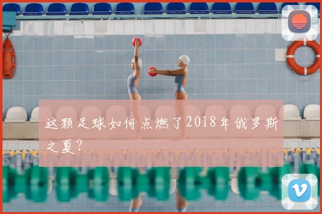 这颗足球如何点燃了2018年俄罗斯之夏？