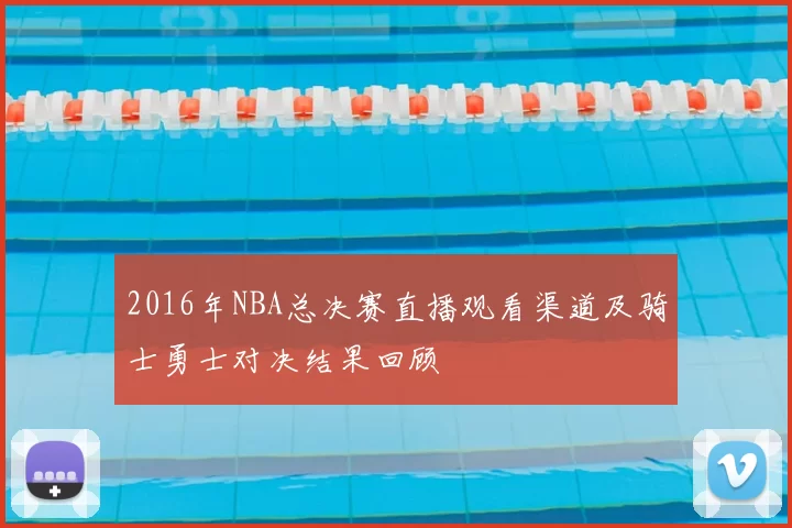 2016年NBA总决赛直播观看渠道及骑士勇士对决结果回顾