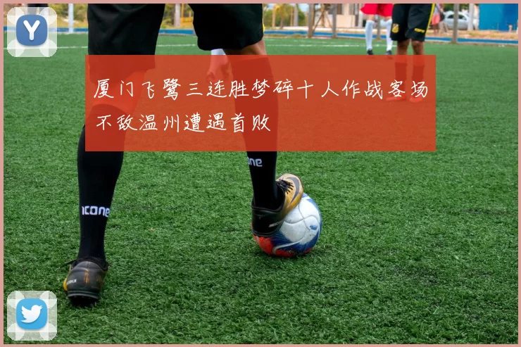 厦门飞鹭三连胜梦碎十人作战客场不敌温州遭遇首败