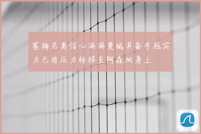 塞梅尼奥信心满满曼城具备夺冠实力已将压力转移至阿森纳身上