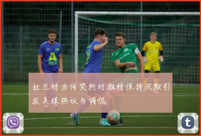 杜兰特为何突然对推特保持沉默引发美媒热议与调侃