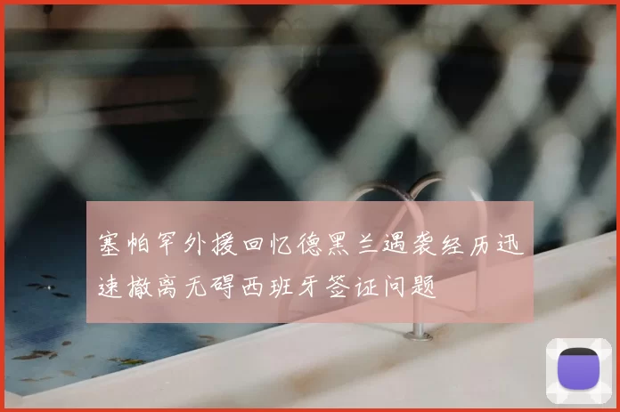 塞帕罕外援回忆德黑兰遇袭经历迅速撤离无碍西班牙签证问题