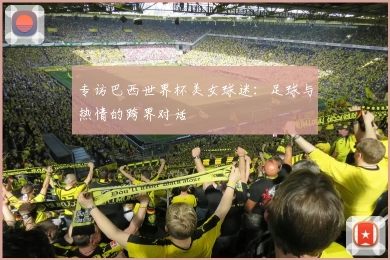 专访巴西世界杯美女球迷：足球与热情的跨界对话