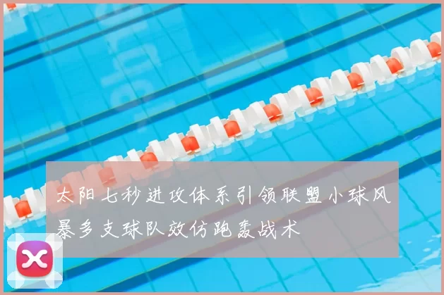 太阳七秒进攻体系引领联盟小球风暴多支球队效仿跑轰战术