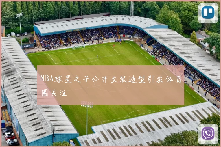 NBA球星之子公开女装造型引发体育圈关注