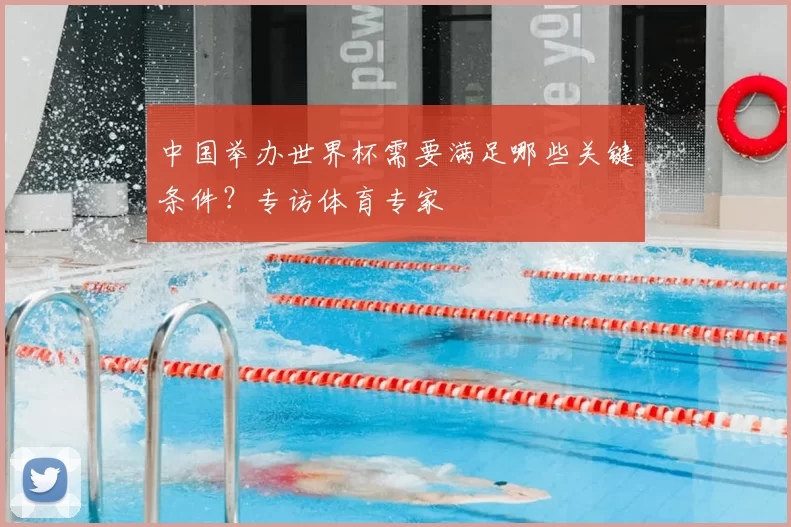 中国举办世界杯需要满足哪些关键条件?专访体育专家